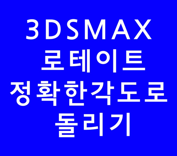 3D 맥스 3DSMAX 로테이트 정확한각도로돌리기