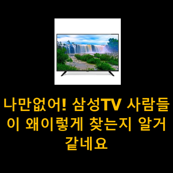 나만없어! 삼성TV 사람들이 왜이렇게 찾는지 알거같네요