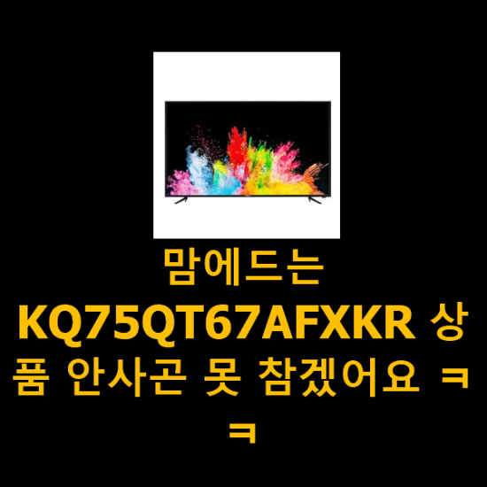 맘에드는 KQ75QT67AFXKR 상품 안사곤 못 참겠어요 ㅋㅋ