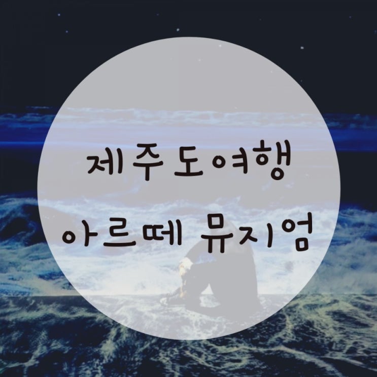 제주도가볼만한곳 애월 아르떼뮤지엄 여행코스추천 제주도가볼만한곳 애월 아르떼뮤지엄 여행코스추천