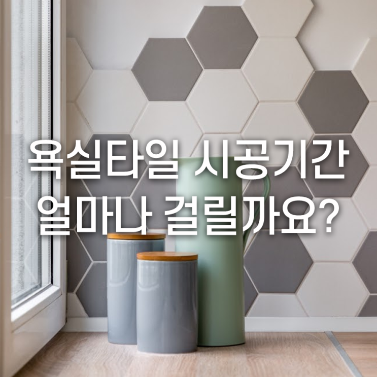  욕실타일 시공소요기간 얼마나 걸릴까요?