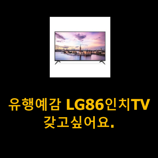 유행예감 LG86인치TV 갖고싶어요. 유행예감 LG86인치TV 갖고싶어요.