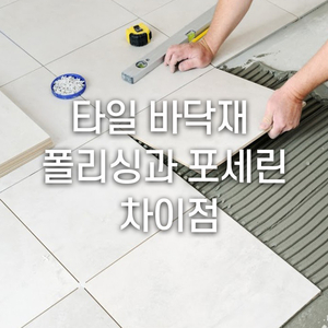  타일 바닥재, 폴리싱과 포세린의 차이점은?