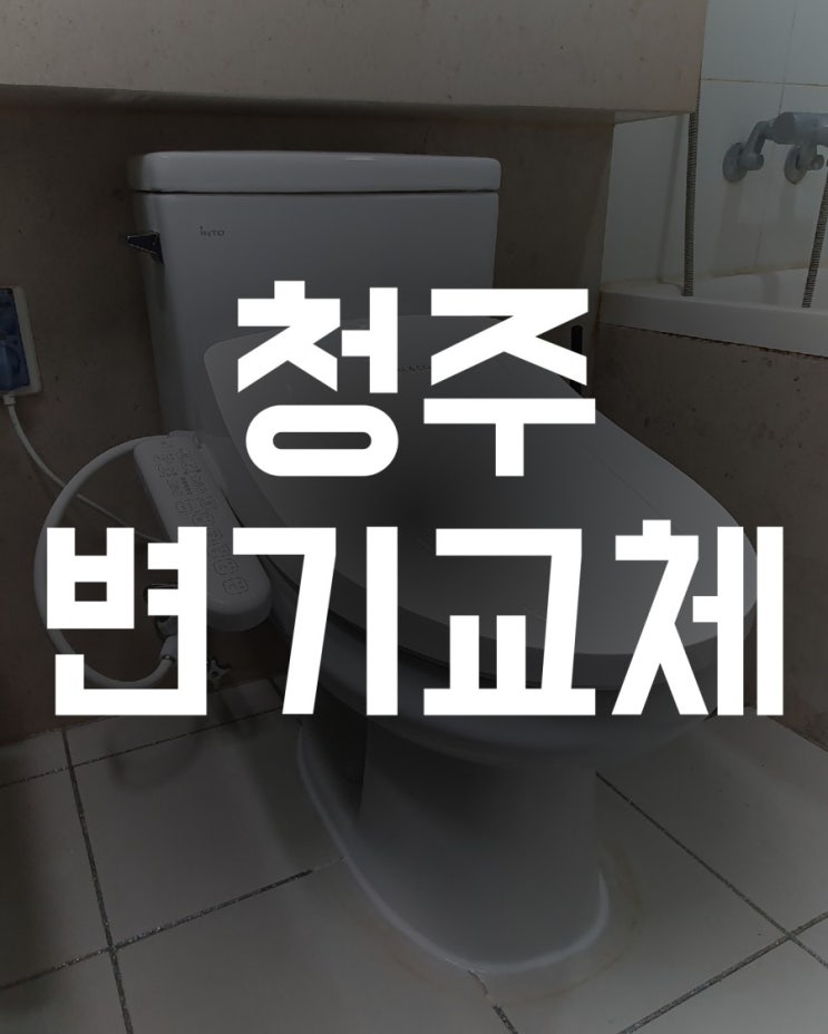 청주 변기 교체 시공 - 청주시 상당구 용정동 한라비발디