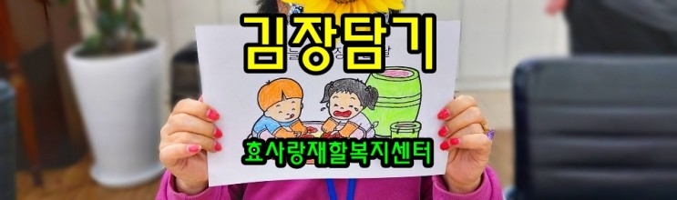동탄 화성 병점 주간보호 센터/방문요양/효사랑재활복지센터/김장 담기