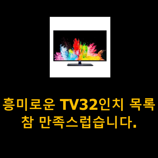 흥미로운 TV32인치 목록 참 만족스럽습니다.