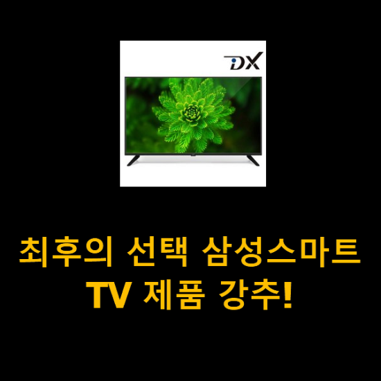 최후의 선택 삼성스마트TV 제품 강추! 최후의 선택 삼성스마트TV 제품 강추!