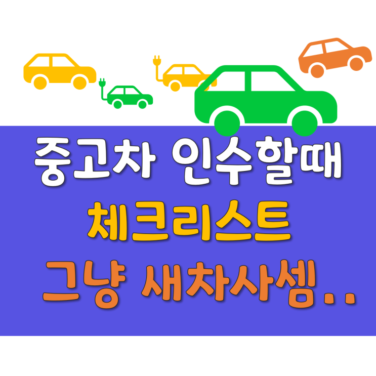  중고차를 살때 체크 리스트인데.. 걍 새차 사세요.