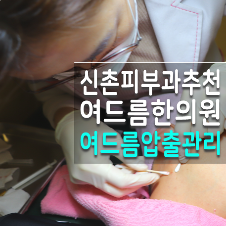 신촌피부과 신촌한의원 여드름 압출 케어 서비스 만족 후기