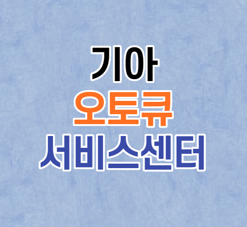 기아 오토큐 서비스센터 전화번호 위치 및 예약 하는 방법 기아 오토큐 서비스센터 전화번호 위치 및 예약 하는 방법