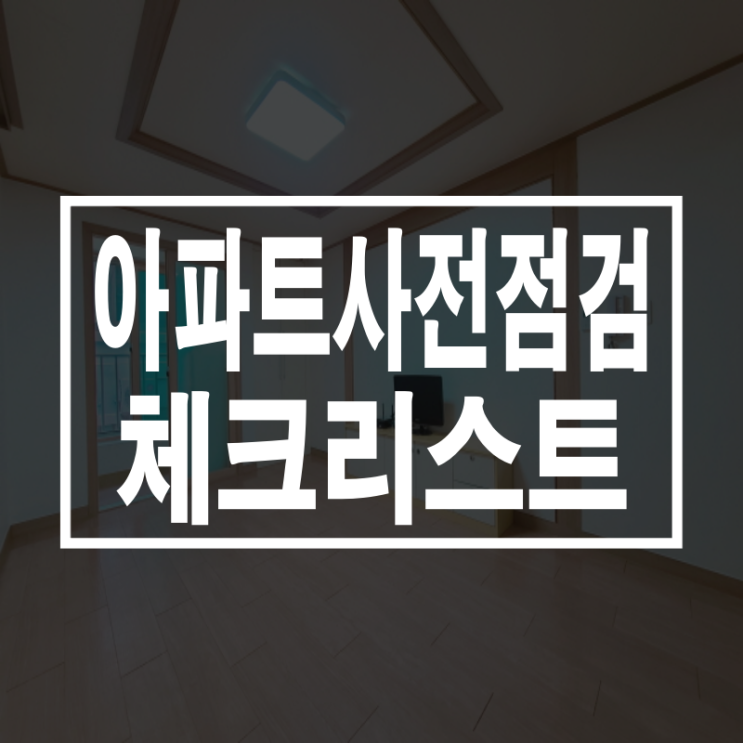  아파트 사전점검 체크리스트 하나부터 열까지