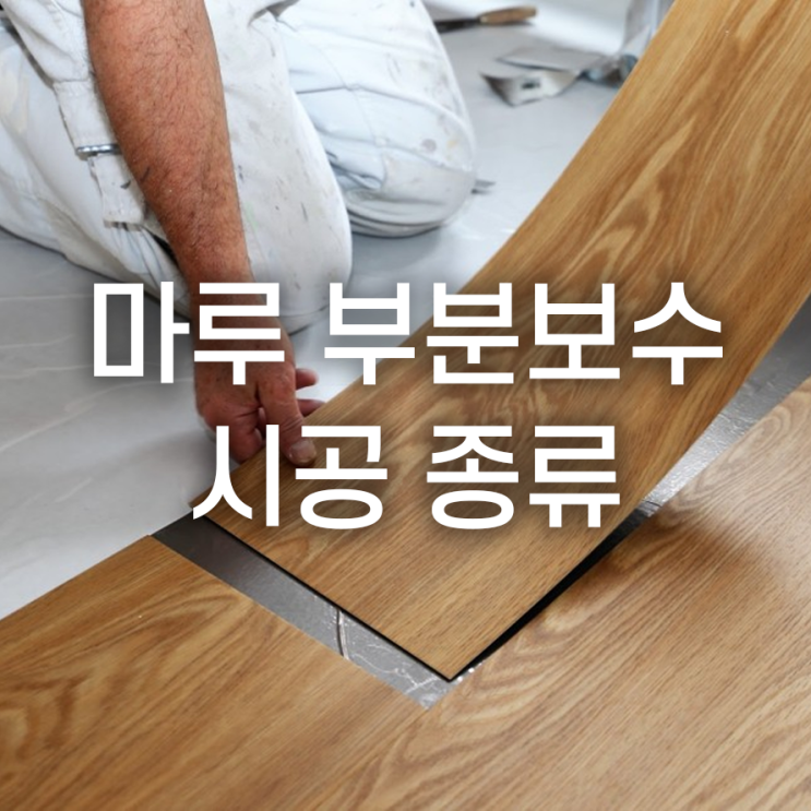  <나에게  적합한 마루 부분보수 시공 종류 알아보기>
