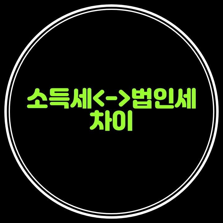  소득세와 법인세의 차이(납세의무자.과세대상소득.세율.최저한세.과세표준계산.전자세금계산서의무발행.기장의무)
