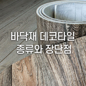  바닥재 데코타일의 종류와 장단점까지!