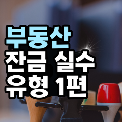  부동산 계약 잔금 할 때 실수 유형 1편