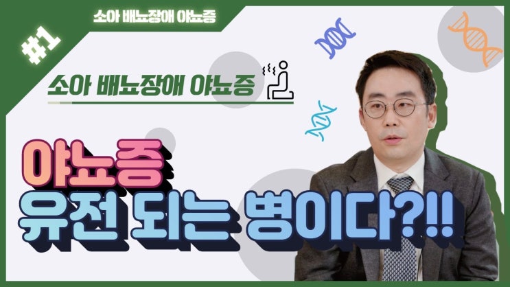 (마일리지 3배 이벤트) 명대사 : 소아 배뇨장애 야뇨증 - 1) 야뇨증, 유전 되는 병이다?!! (마일리지 3배 이벤트) 명대사 : 소아 배뇨장애 야뇨증 - 1) 야뇨증, 유전 되는 병이다?!!
