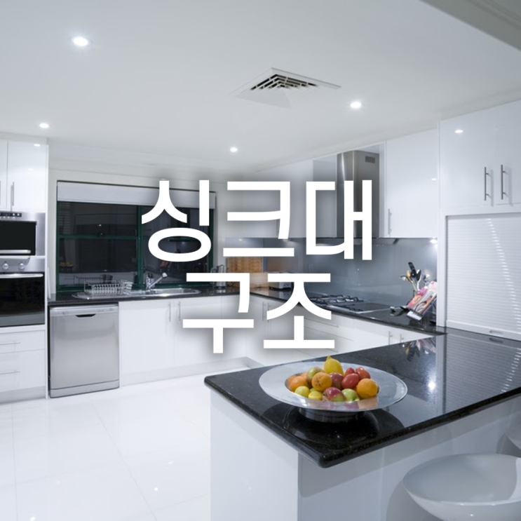  싱크대 시공 시 어떤 구조를 선택해야할까요?