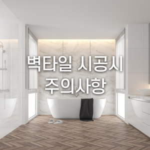  벽타일 시공시 주의사항 벽타일은 이렇게하세요!