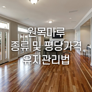  원목마루의 모든 것! 종류 및 평당가격과 유지관리법까지