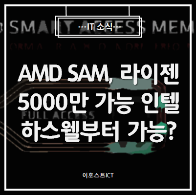 [IT 소식] AMD SAM, HW 제한으로 라이젠 5000만 가능, 인텔은 하스웰부터 가능?