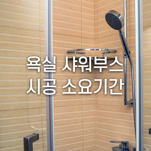  욕실 샤워부스 설치/교체 시공 소요기간은 얼마나 될까?