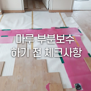  <마루 부분보수 하기 전에 체크사항 챙기기>