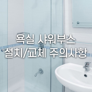  욕실 샤워부스 설치/교체 시 주의사항 체크!