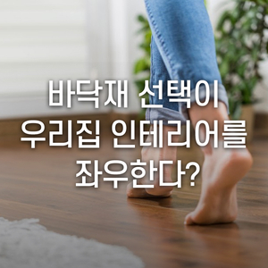  바닥재 선택이 우리집 인테리어를 좌우한다?