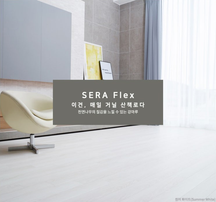  이건마루 세라 플랙스 (Sera Flex) / 천연나무의 느낌을 그대로 전해주는  이건마루의 프리미엄급 광폭강마루~