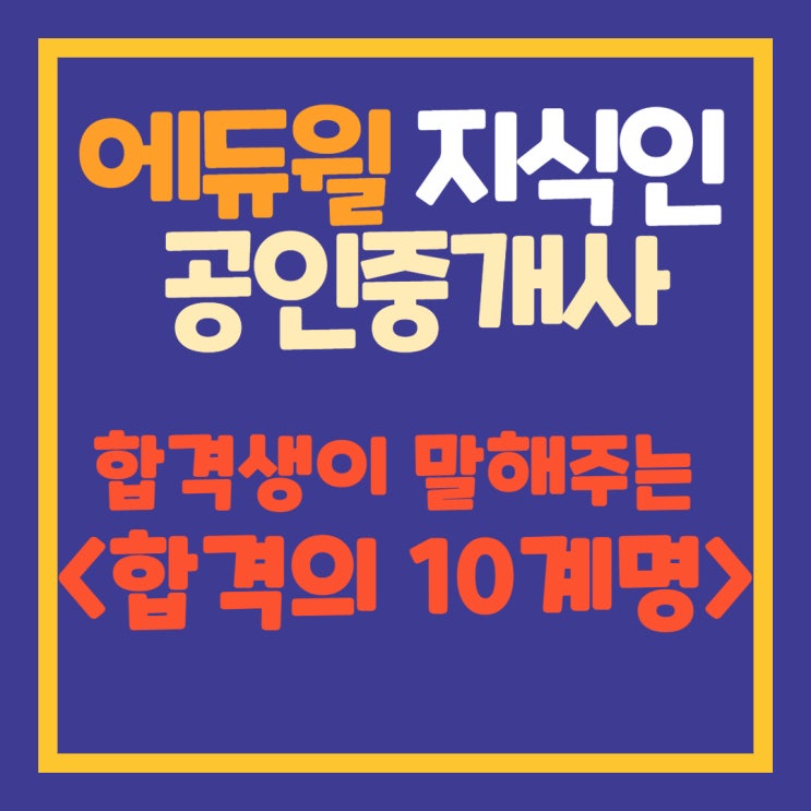  [위례신도시잠실본동오금역공인중개사학원] 에.지.인. '합격자가 알려주는 합격10계명'