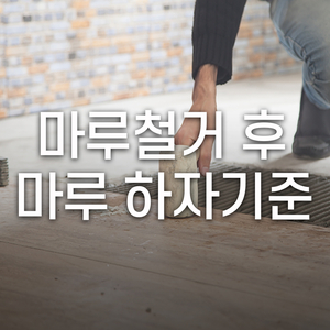  하자 기준 제대로 알고 마루철거 후 마루 시공 똑똑하게 하는 방법