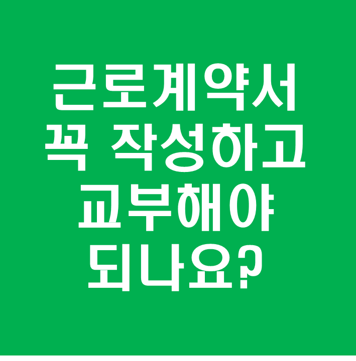  근로계약서는 근로자 요구 없더라도 교부는 필수!!