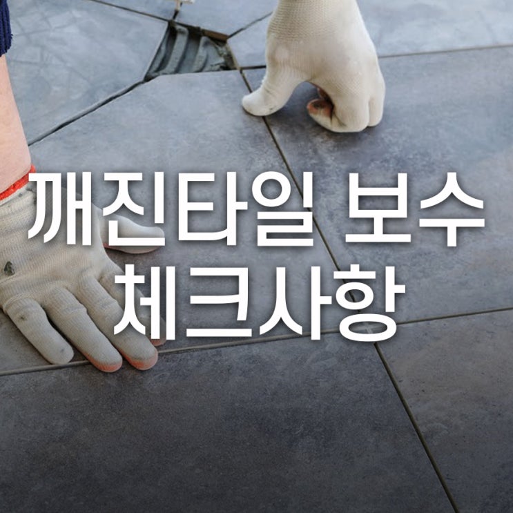  깨진타일보수 체크사항 꼭 기억해요!
