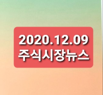 2020.12.09 주식시장뉴스 2020.12.09 주식시장뉴스