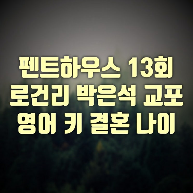 드라마 펜트하우스 13회 리뷰 + 구호동 로건리 박은석 영어 교포 키 나이 혈액형 학력 군대 결혼 와이프 체육선생님