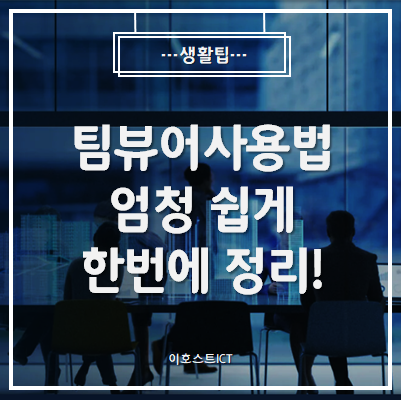  [생활팁] 팀뷰어사용법 엄청 쉽게 한 번에 정리!