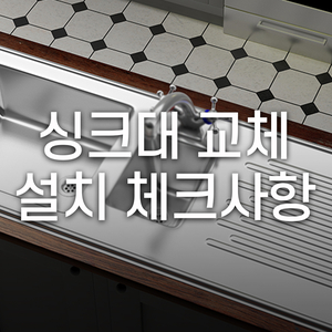  싱크대 교체 설치, 미리 확인해야 할 체크포인트 1편