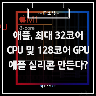 [IT 소식] 애플, 최대 32코어 CPU 및 128코어 GPU 들어간 애플 실리콘 만든다?