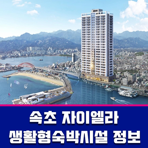 속초바다 조망을 품은 생활숙박시설 속초 자이엘라 정보 안내 포스팅