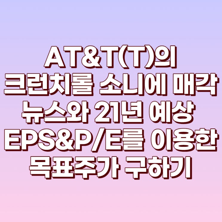  AT&T(T)의 크런치롤 소니(SNE)에 매각과 21년 예상 EPS&P/E를 이용한 목표주가 구하기