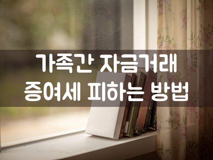  가족간 자금거래 증여세 피하는 방법