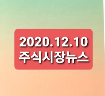 2020.12.10 주식시장뉴스 2020.12.10 주식시장뉴스