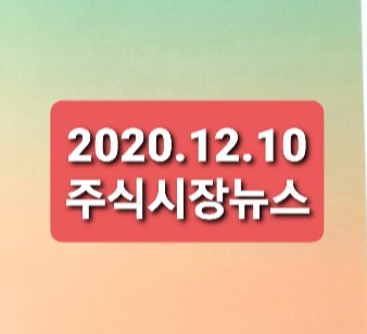 2020.12.10 주식시장뉴스