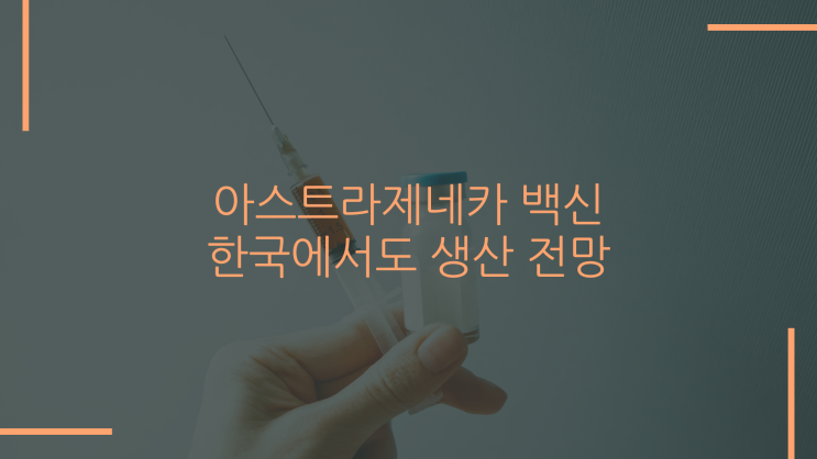  아스트라제네카 백신 한국에서도 생산 전망