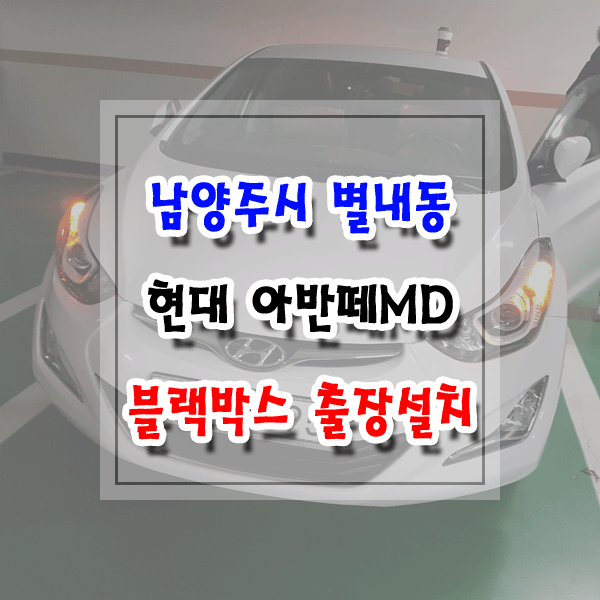  [씽씽이네] 남양주시 별내동 블랙박스 출장설치 현대 아반떼MD 아이나비 Z5000