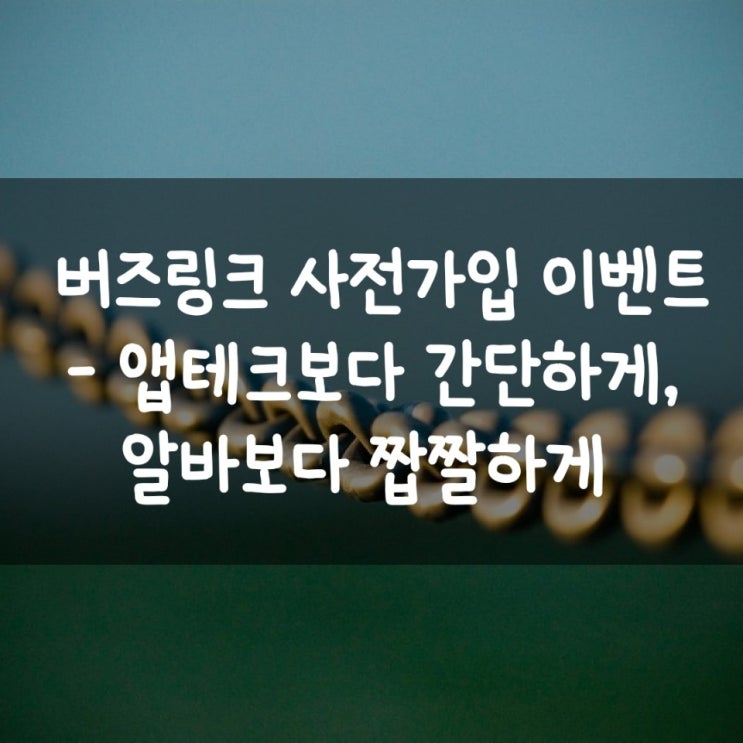  버즈링크 사전가입 이벤트 - 앱테크보다 간단하게, 알바보다 짭짤하게