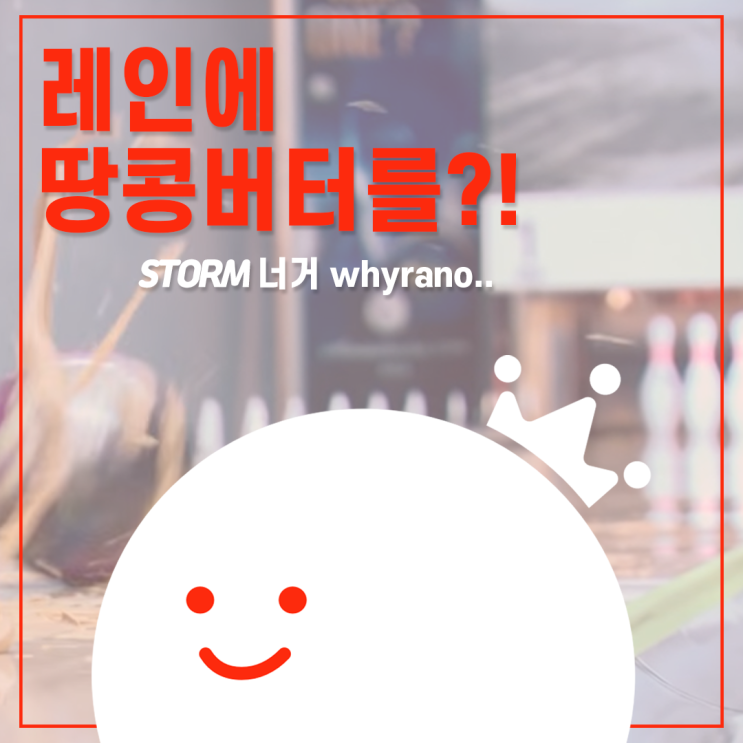  [볼링왕] 레인에 땅콩버터를?! whyrano.. 선 쎄게 넘은 스톰 광고