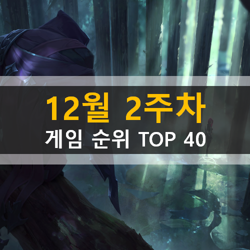 12월 2주차 게임 순위 TOP 40 12월 2주차 게임 순위 TOP 40