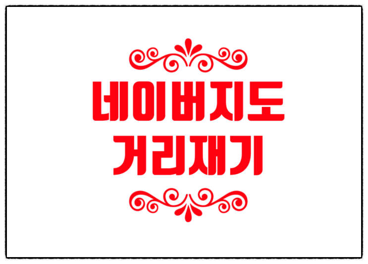  네이버지도 거리재기, 직선거리 알고가자+영상