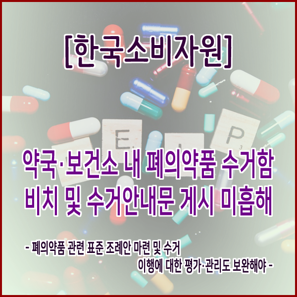  [한국소비자원] 약국⋅보건소 내 폐의약품 수거함 비치 및 수거안내문 게시 미흡해